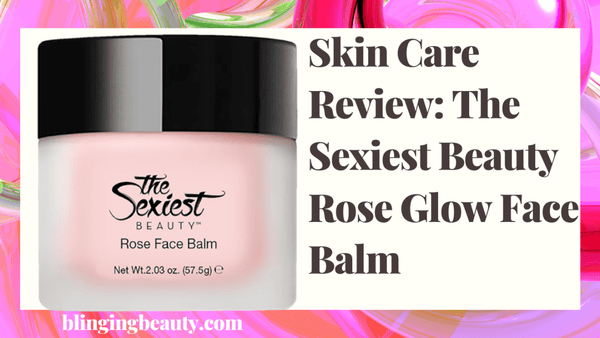 Skin Care Review: The Sexiest Beauty Rose Glow Face Balm by Blinging Beauty
